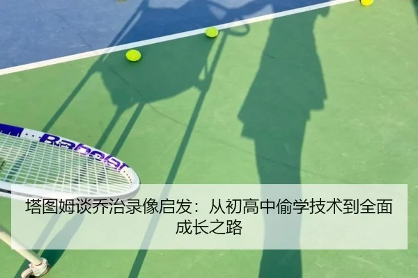 塔图姆谈乔治录像启发：从初高中偷学技术到全面成长之路